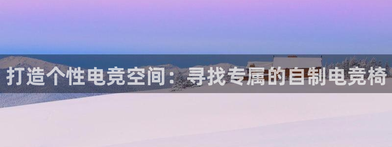 易游电竞酒店：打造个性电竞空间：寻找专属的自制电竞椅