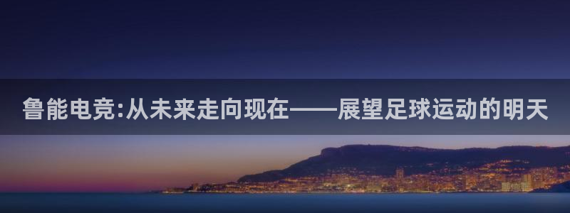 易游电竞：鲁能电竞:从未来走向现在——展望足球运动的明天